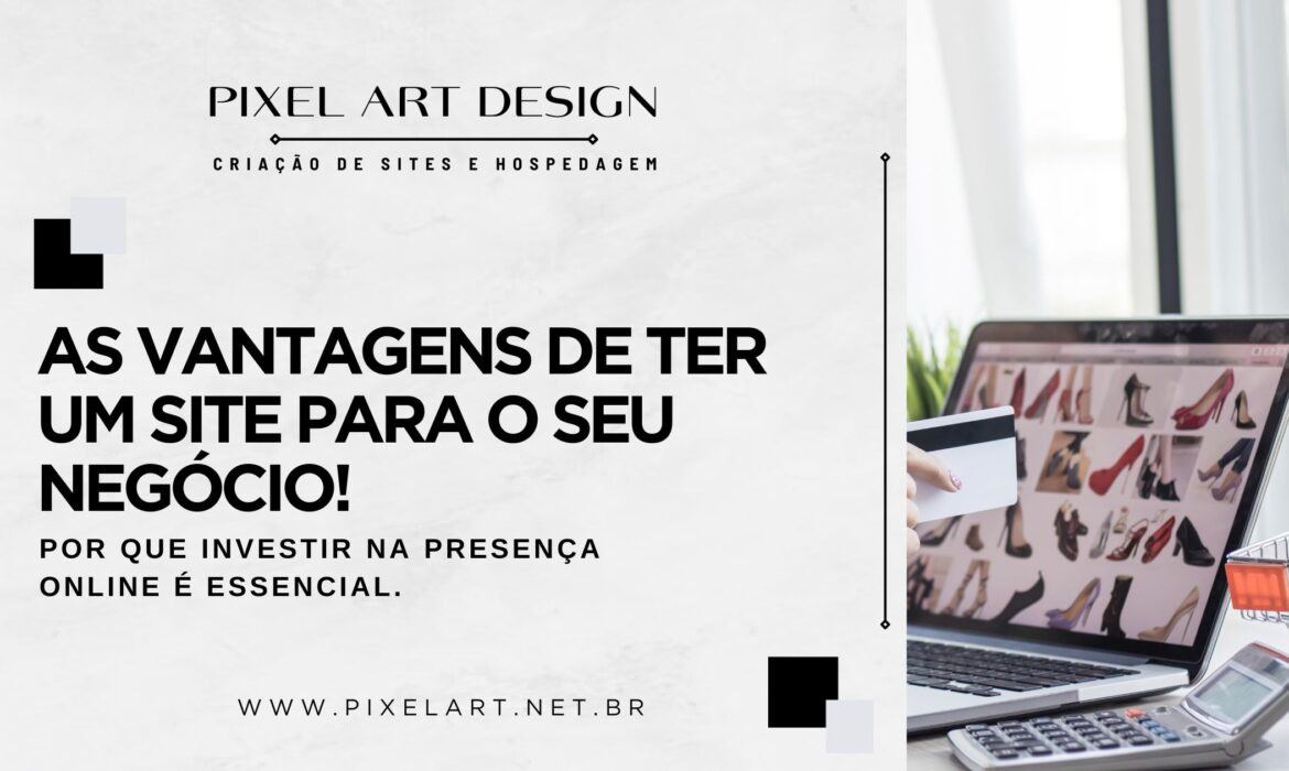 As Vantagens de Ter um Site para o Seu Negócio: Por Que Investir na Presença Online é Essencial